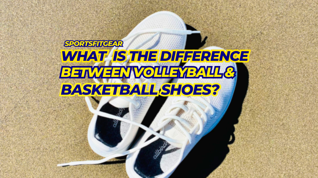 What Is The Difference Between Volleyball Shoes And Basketball Shoes