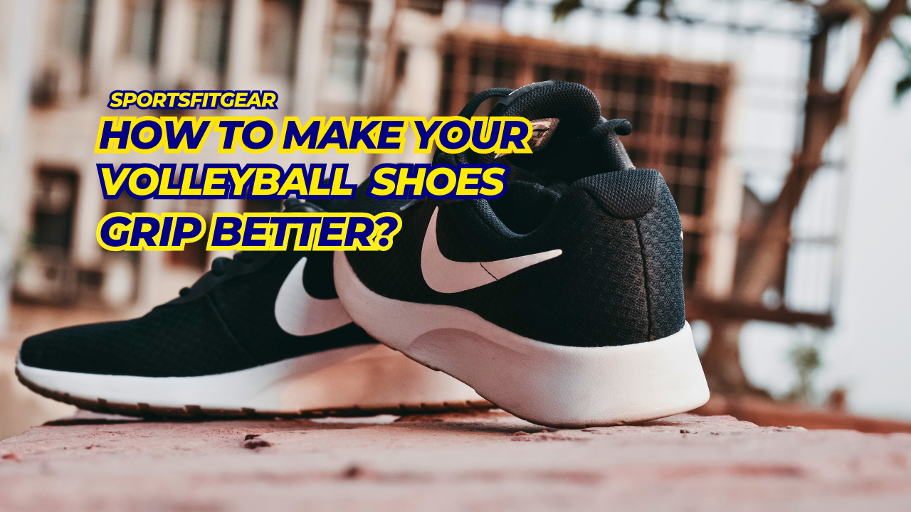 How to Make Your Volleyball Shoes Grip Better