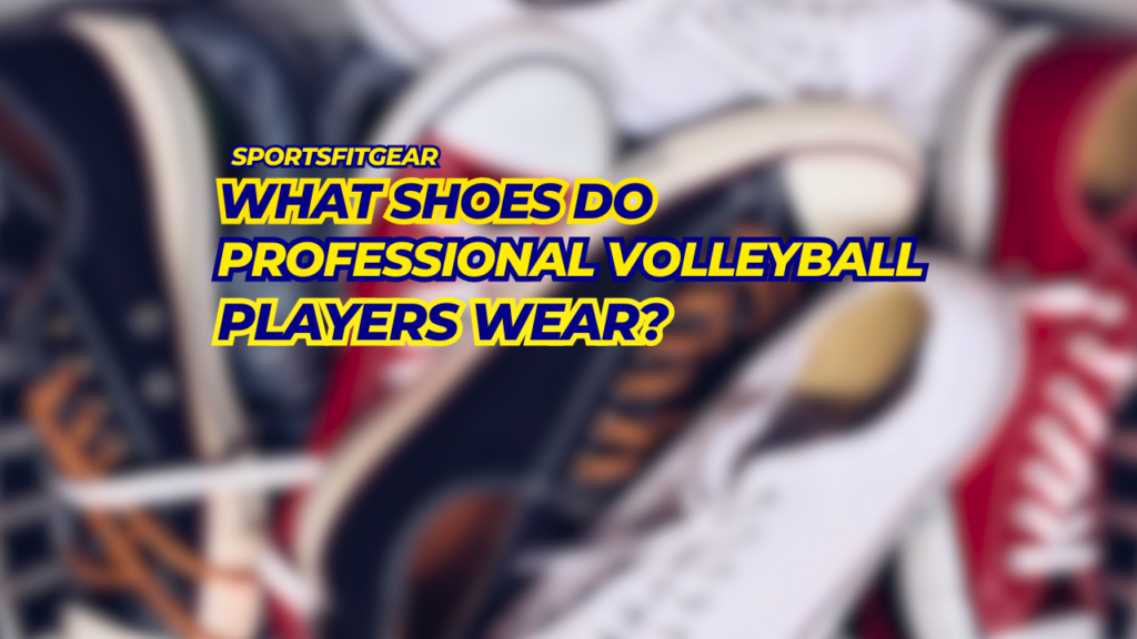 What Shoes Do Professional Volleyball Players Wear?