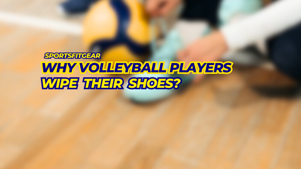 Why Volleyball Players Wipe Their Shoes